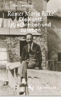 Rainer Maria Rilke: Die Kunst zu schreiben und zu leben