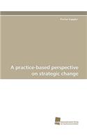 A Practice-Based Perspective on Strategic Change