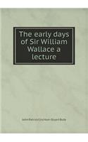The Early Days of Sir William Wallace a Lecture