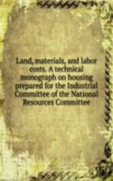 Land, materials, and labor costs. A technical monograph on housing prepared for the Industrial Committee of the National Resources Committee