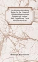 Humanizing of the Brute: Or, the Essential Difference Between the Human and Animal Soul Proved from Their Specific Activities