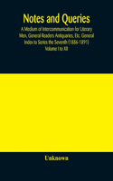 Notes and queries; A Medium of Intercommunication for Literary Men, General Readers Antiquaries, Etc. General Index to Series the Seventh (1886-1891) Volume I to XII