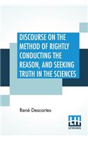 Discourse On The Method Of Rightly Conducting The Reason, And Seeking Truth In The Sciences