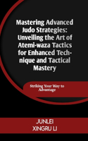 Mastering Advanced Judo Strategies: Unveiling the Art of Atemi-waza Tactics for Enhanced Technique and Tactical Mastery: Striking Your Way to Advantage(41 Dragon and Tiger Symphony: The Enigmatic Heritage of Martial Arts - A Journey of Fusion and Adventur)