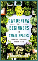 Gardening for Beginners in Small Spaces.: Creating a Thriving Urban Oasis