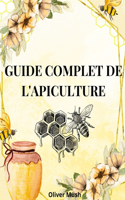 Guide Complet de l'Apiculture: Guide de l'Apiculture Dans Tous Ses Aspects Essentiels