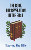 Book For Revelation In The Bible: Studying The Bible: Explanation Of The Book Of Revelation In The Bible