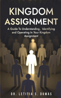 Kingdom Assignment: A Guide To Understanding, Identifying And Operating In Your Kingdom Assignment