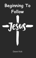 Beginning to Follow Jesus: Seven truths you need to know to begin a genuine spiritual relationship with Jesus