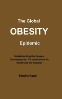 Global Obesity Epidemic: Understanding the Causes, Consequences, it's Implications for Health and the Solution