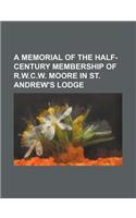 A Memorial of the Half-Century Membership of R.W.C.W. Moore in St. Andrew's Lodge