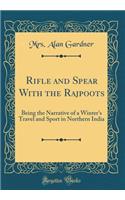 Rifle and Spear with the Rajpoots: Being the Narrative of a Winter's Travel and Sport in Northern India (Classic Reprint)