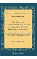 The National Environmental Policy ACT and the North American Free Trade Agreement: Hearing Before the Committee on Environment and Public Works, United States Senate, One Hundred Third Congress, First Session, July 22, 1993 (Classic Reprint): Hearing Before the Committee on Environment and Public Works, United States Senate, One Hundred Third Congress, First Session, July 22, 1993 (Classi