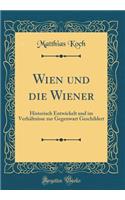 Wien Und Die Wiener: Historisch Entwickelt Und Im VerhÃ¤ltnisse Zur Gegenwart Geschildert (Classic Reprint)