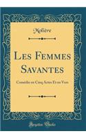 Les Femmes Savantes: Comï¿½die En Cinq Actes Et En Vers (Classic Reprint): Comï¿½die En Cinq Actes Et En Vers (Classic Reprint)