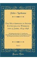 Das Militärwesen in Seiner Entwickelung Während der 25 Jahre, 1874-1898, Vol. 2: Als Jubiläumsband der V. Löbell'schen Jahresberichte; Berichte Über die Einzelnen Zweige der Kriegswissenschaften und des Heerwesens (Classic Reprint)