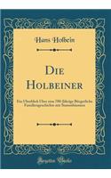 Die Holbeiner: Ein Überblick Über eine 700-Jährige Bürgerliche Familiengeschichte mit Stammbäumen (Classic Reprint)