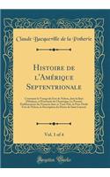 Histoire de l'AmÃ©rique Septentrionale, Vol. 1 of 4: Contenant Le Voyage Du Fort de Nelson, Dans La Baye d'Hudson, Ã? l'ExtrÃ©mitÃ© de l'AmÃ©rique; Le Premier Ã?tablissement Des FranÃ§ois Dans Ce Vaste PaÃ¯s, La Prise Dudit Fort de Nelson, La Descr: Contenant Le Voyage Du Fort de Nelson, Dans La Baye d'Hudson, Ã? l'ExtrÃ©mitÃ© de l'AmÃ©rique; Le Premier Ã?tablissement Des FranÃ§ois Dans Ce Vaste