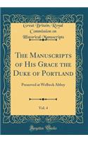 The Manuscripts of His Grace the Duke of Portland, Vol. 4: Preserved at Welbeck Abbey (Classic Reprint)