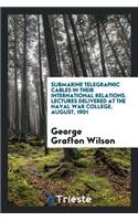 Submarine Telegraphic Cables in Their International Relations. Lectures Delivered at the Naval War College, August, 1901