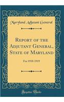 Report of the Adjutant General, State of Maryland: For 1918-1919 (Classic Reprint)