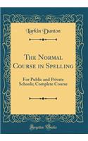 The Normal Course in Spelling: For Public and Private Schools; Complete Course (Classic Reprint): For Public and Private Schools; Complete Course (Classic Reprint)