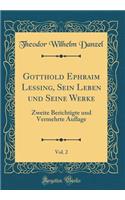 Gotthold Ephraim Lessing, Sein Leben Und Seine Werke, Vol. 2: Zweite Berichtigte Und Vermehrte Auflage (Classic Reprint): Zweite Berichtigte Und Vermehrte Auflage (Classic Reprint)