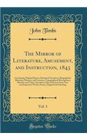The Mirror of Literature, Amusement, and Instruction, 1843, Vol. 3: Containing Original Papers; Historical Narratives; Biographical Memoirs; Manners and Customs; Topographical Descriptions; Sketches and Tales; Anecdotes; Select Extracts From New an