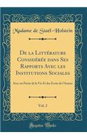 de la LittÃ©rature ConsidÃ©rÃ©e Dans Ses Rapports Avec Les Institutions Sociales, Vol. 2: Avec Un PrÃ©cis de la Vie Et Des Ã?crits de l'Auteur (Classic Reprint)