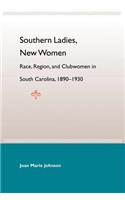 Southern Ladies, New Women: Race, Region, And Clubwomen In South Carol 1890-1930