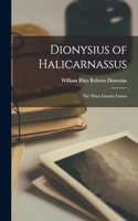 Dionysius of Halicarnassus: The Three Literary Letters