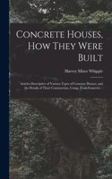 Concrete Houses, how They Were Built; Articles Descriptive of Various Types of Concrete Houses, and the Details of Their Construction, Comp. From Concrete ..