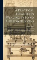 Practical Treatise on Weaving by Hand and Power Looms; Intended as a Text Book for Manufacturers by Hand and Power Looms, and Power Loom Engineers ..