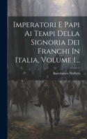 Imperatori E Papi Ai Tempi Della Signoria Dei Franchi In Italia, Volume 1...