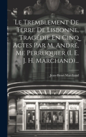Tremblement De Terre De Lisbonne, Tragédie En Cinq Actes Par M. André, Me Perruquier (i. E. J. H. Marchand)...