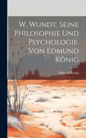 W. Wundt. Seine Philosophie Und Psychologie. Von Edmund König