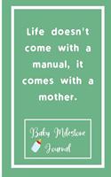 Life doesn't come with a manual, it comes with a mother.: Baby Milestone Journal: for moms & dads to track milestones and daily log of their toddlers activity.