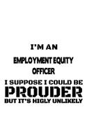 I'm An Employment Equity Officer I Suppose I Could Be Prouder But It's Highly Unlikely: Best Employment Equity Officer Notebook, Journal Gift, Diary, Doodle Gift or Notebook - 6 x 9 Compact Size- 109 Blank Lined Pages