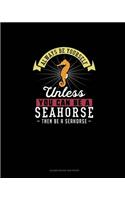Always Be Yourself Unless You Can Be A Seahorse Then Be A Seahorse