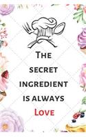 The Secret Ingredient Is Always Love: Blank Recipe Journal to Write in for Women, men & Childrens. Food Cookbook Design, Document all Your Special ... Specialy for Women, Wife, Mom