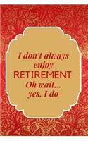 I Don't Always Enjoy Retirement. Oh, Wait. Yes I Do