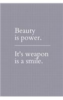 Beauty is Power. It's Weapon is a Smile.: Notebook / Simple Lined Writing Journal / Fitness / Training Log / Study / Thoughts / Motivation / Work / Gift / 120 Page / 6 x 9