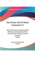 The Private Life Of Marie Antoinette V1: Queen Of France And Navarre, With Sketches And Anecdotes Of The Courts Of Louis XIV, Louis XV, And Louis XVI (1883)(English)