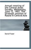 Annual Meeting of the Central Asian Society, Wednesday, June 12, 1907. the Strategic Position of Rus