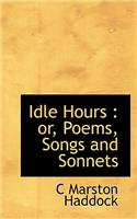 Idle Hours: Or, Poems, Songs and Sonnets