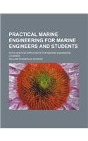 Practical Marine Engineering for Marine Engineers and Students; With AIDS for Applicants for Marine Engineers' Licenses