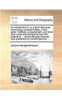 Introduction To, or a Short Discourse Concerning, Universal History. in Two Parts. Faithfully Compared With, and Done (with Some Little Alterations) from the Original of ... James Benigne Bossuet, ... Now Published by Richard Spencer, ...