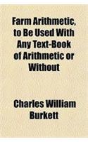 Farm Arithmetic, to Be Used with Any Text-Book of Arithmetic or Without