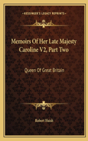 Memoirs Of Her Late Majesty Caroline V2, Part Two: Queen Of Great Britain(English)