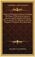 History of the Express Business, Including the Origin of the Railway System in America, and the Relation of Both to the Increase of New Settlements and the Prosperity of Cities in the United States